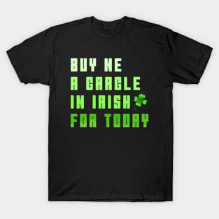 BUY ME A GARGLE I'M IRISH FOR TODAY T-Shirt